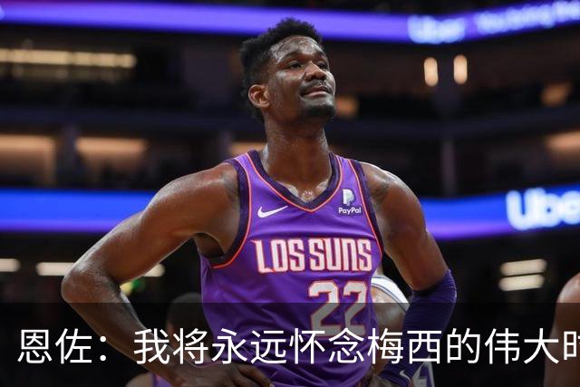 恩佐：我将永远怀念梅西的伟大时刻；泪水止不住