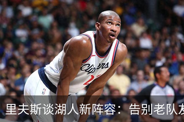 里夫斯谈湖人新阵容：告别老队友心境复杂，但对未来满怀期待